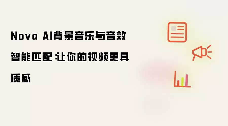 Nova AI背景音乐与音效智能匹配:让你的视频更具质感