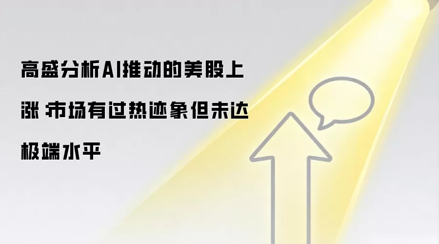 高盛分析AI推动的美股上涨:市场有过热迹象但未达极端水平