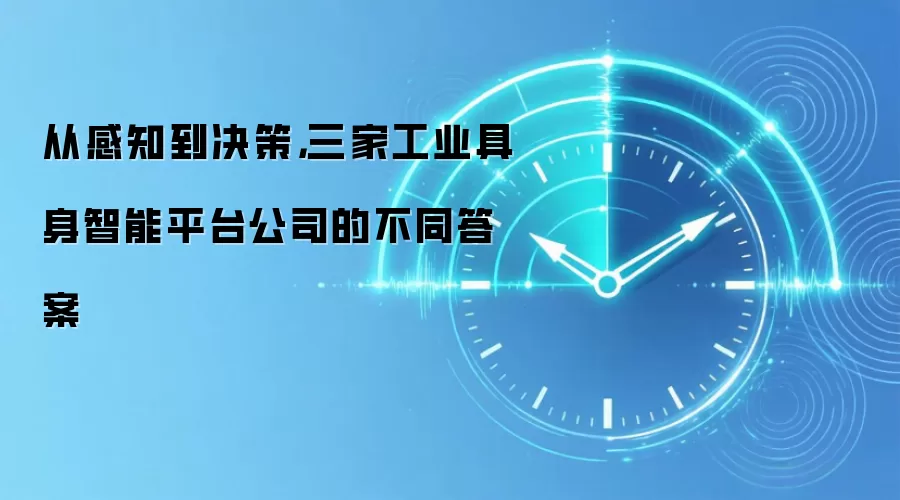 从感知到决策,三家工业具身智能平台公司的不同答案