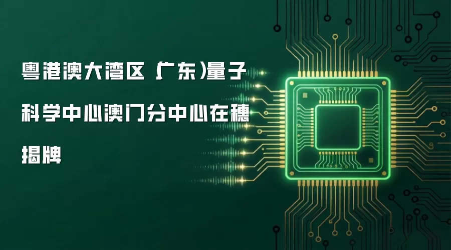 粤港澳大湾区(广东)量子科学中心澳门分中心在穗揭牌