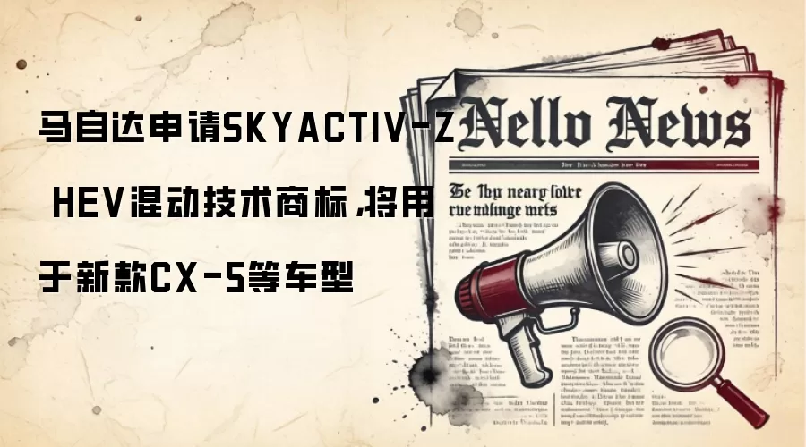 马自达申请SKYACTIV-Z HEV混动技术商标,将用于新款CX-5等车型
