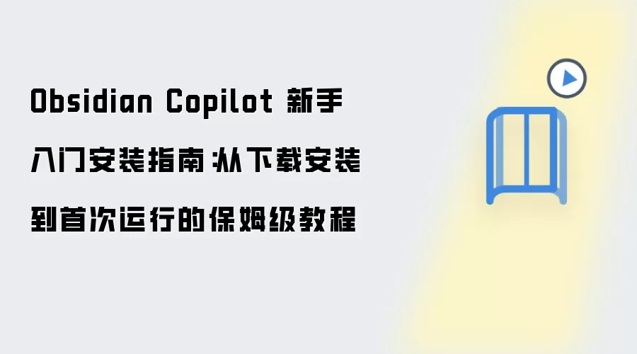 Obsidian Copilot 新手入门安装指南:从下载安装到首次运行的保姆级教程