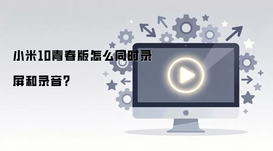 小米10青春版怎么同时录屏和录音？