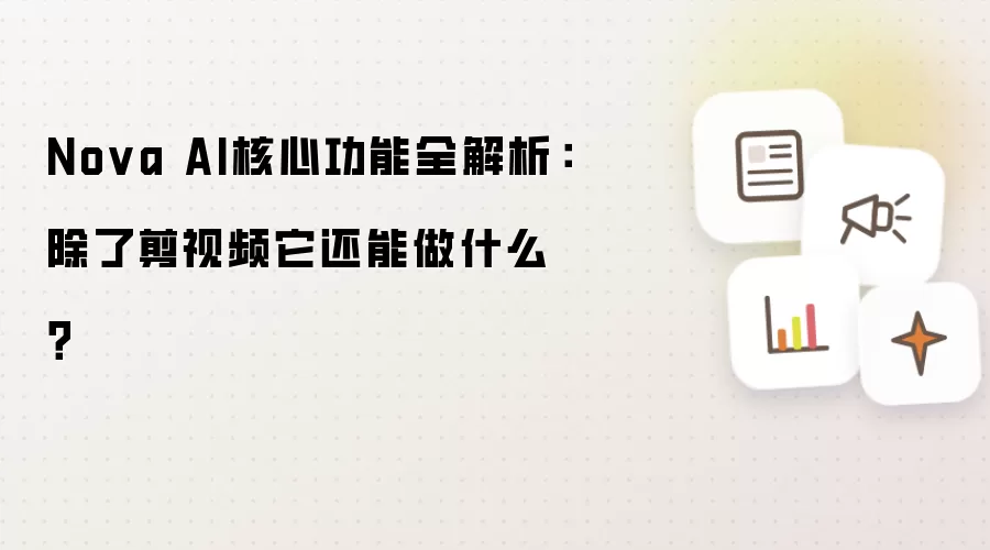 Nova AI核心功能全解析:除了剪视频它还能做什么?
