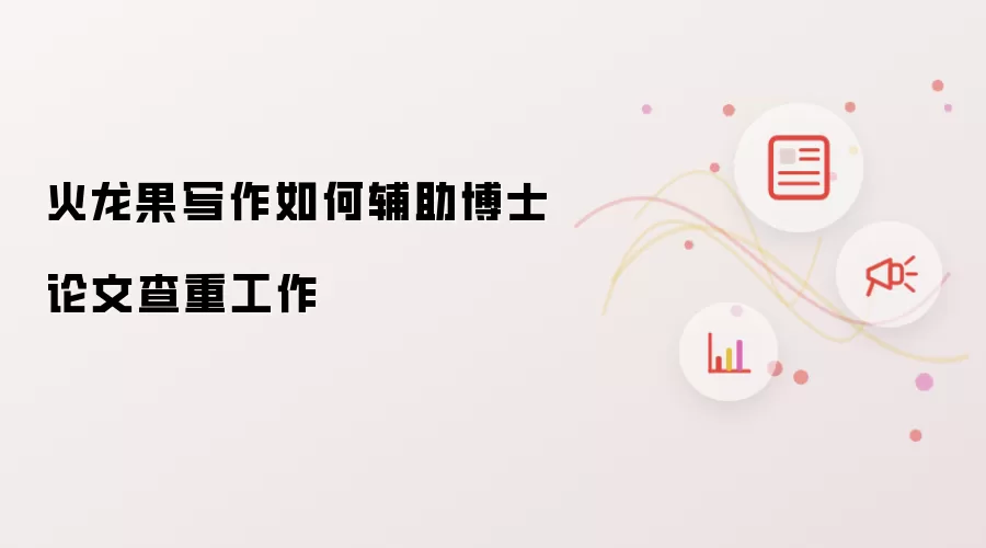 火龙果写作如何辅助博士论文查重工作