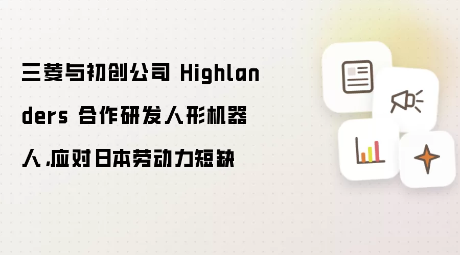 三菱与初创公司 Highlanders 合作研发人形机器人,应对日本劳动力短缺