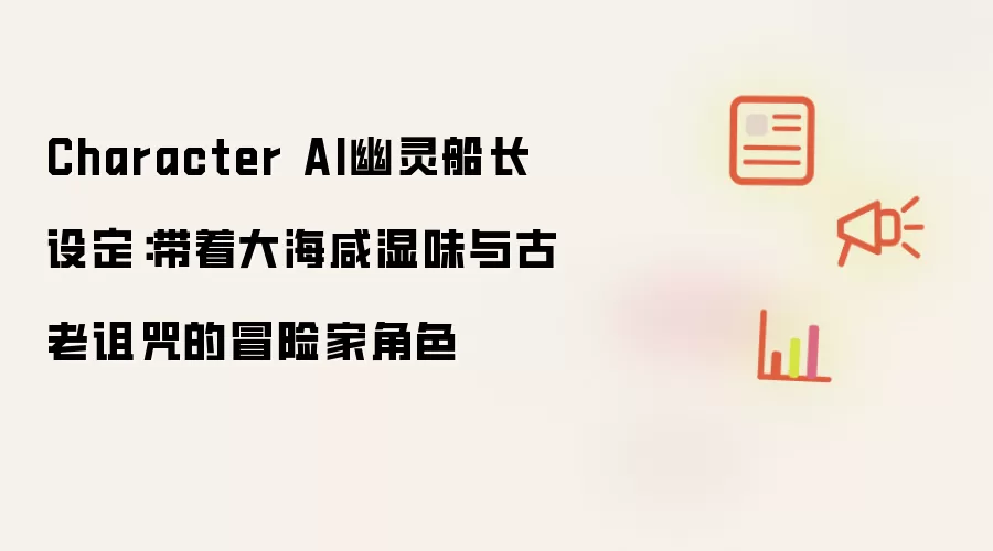 Character AI幽灵船长设定:带着大海咸湿味与古老诅咒的冒险家角色