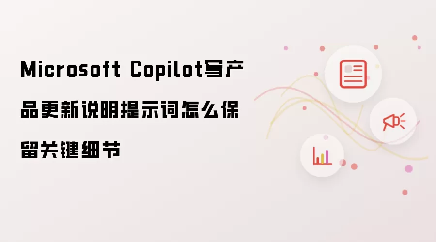 Microsoft Copilot写产品更新说明提示词怎么保留关键细节