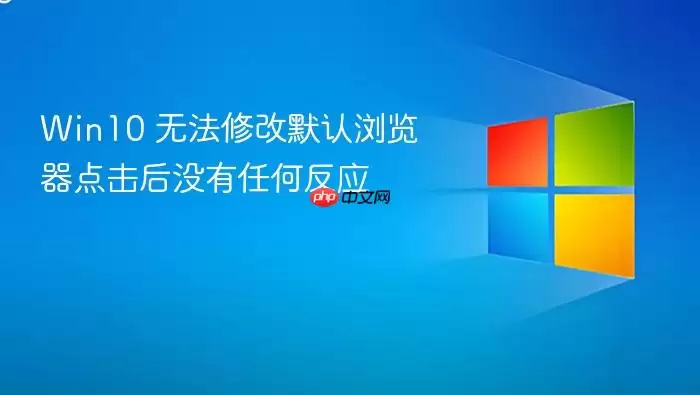 Win10 无法修改默认浏览器点击后没有任何反应