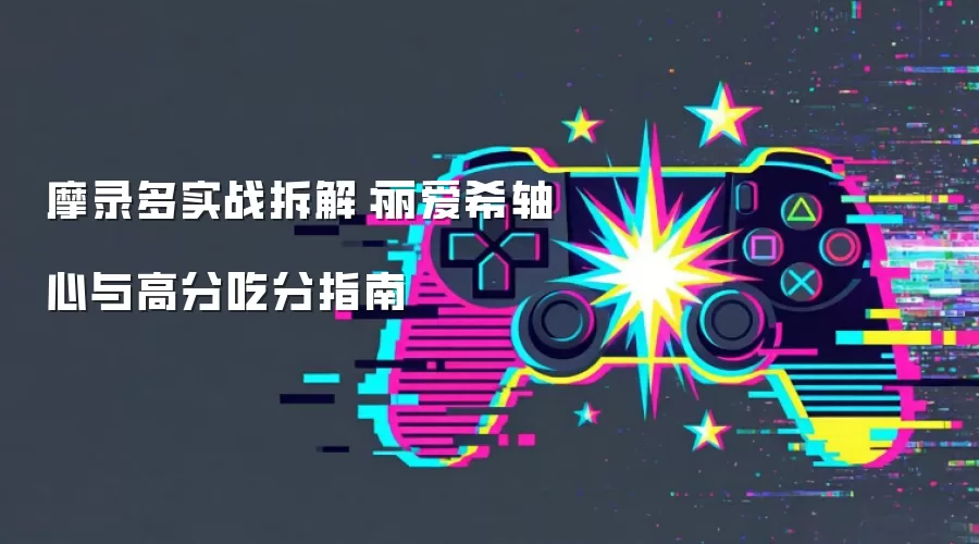 摩录多实战拆解:丽爱希轴心与高分吃分指南