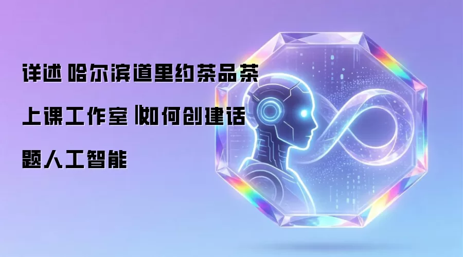 详述哈尔滨道里约茶品茶上课工作室‖如何创建话题人工智能