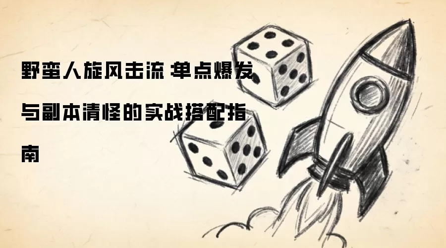 野蛮人旋风击流:单点爆发与副本清怪的实战搭配指南