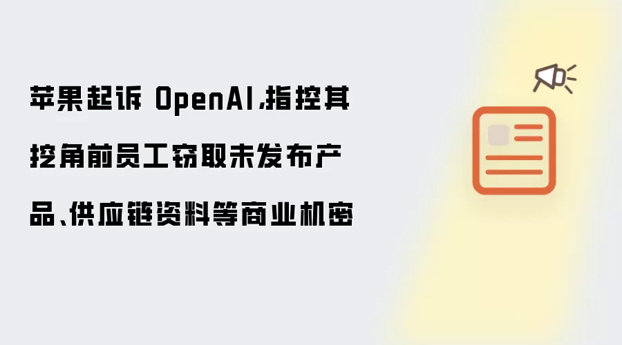 苹果起诉 OpenAI,指控其挖角前员工窃取未发布产品、供应链资料等商业机密