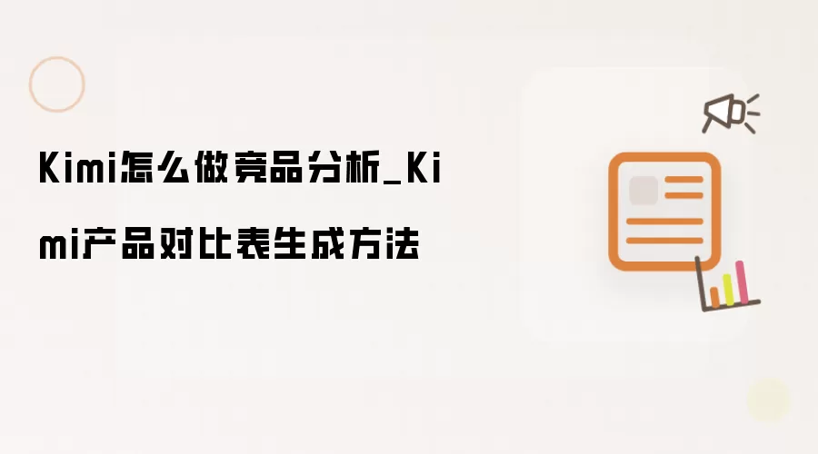 Kimi怎么做竞品分析_Kimi产品对比表生成方法