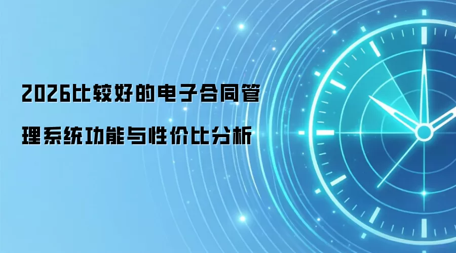 2026比较好的电子合同管理系统功能与性价比分析