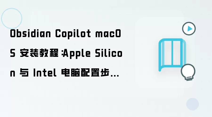 Obsidian Copilot macOS 安装教程:Apple Silicon 与 Intel 电脑配置步骤整理