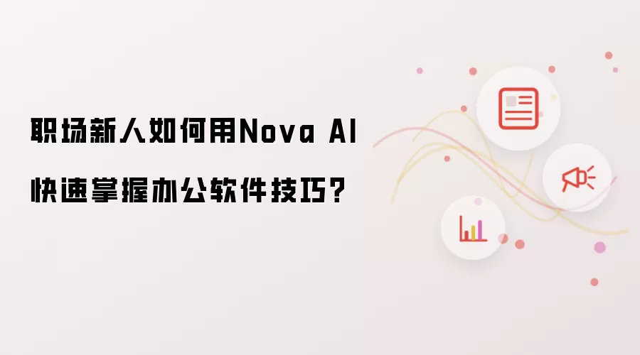 职场新人如何用Nova AI快速掌握办公软件技巧？
