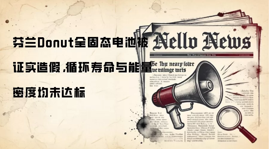 芬兰Donut全固态电池被证实造假,循环寿命与能量密度均未达标