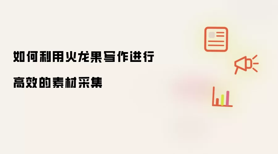如何利用火龙果写作进行高效的素材采集