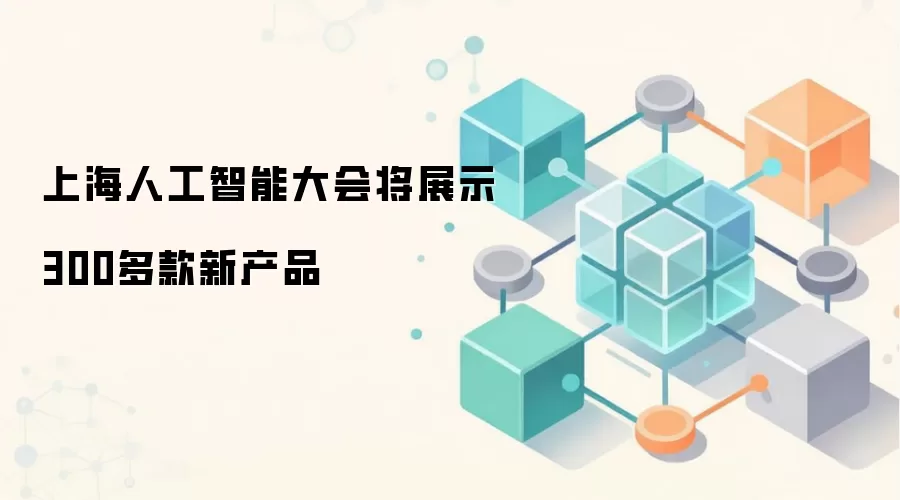 2026世界人工智能大会将展出超过300款创新产品
