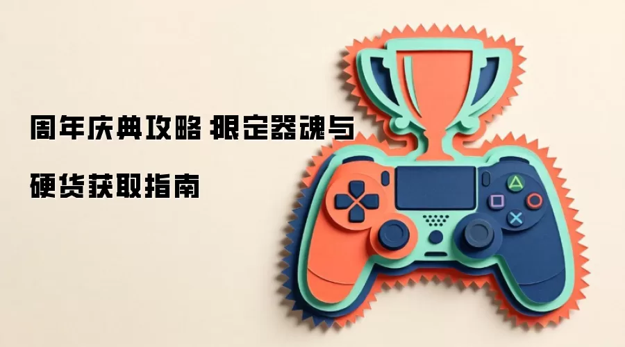 周年庆典攻略:限定器魂与硬货获取指南