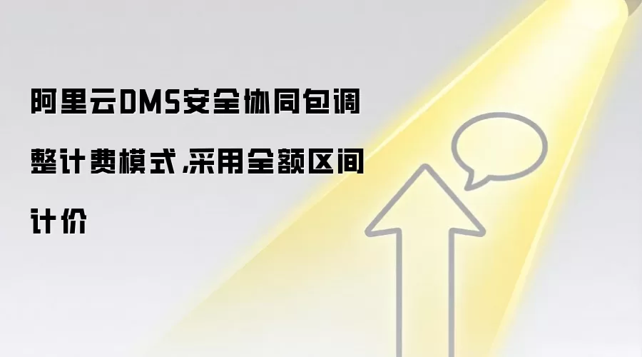 阿里云DMS安全协同包调整计费模式,采用全额区间计价