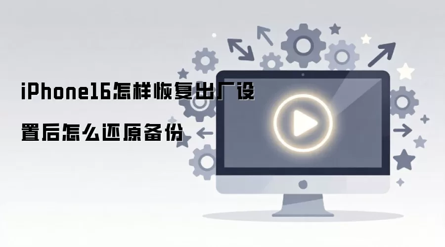 iPhone16怎样恢复出厂设置后怎么还原备份