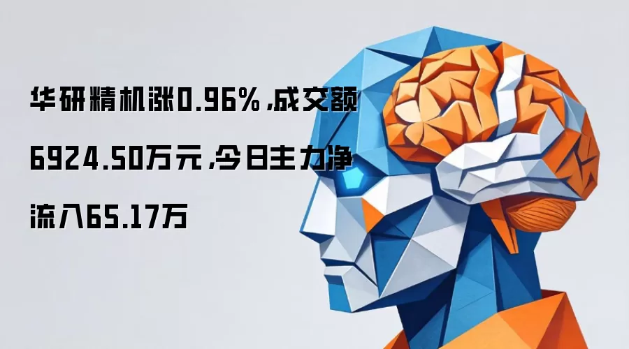华研精机涨0.96%，成交额6924.50万元，今日主力净流入65.17万