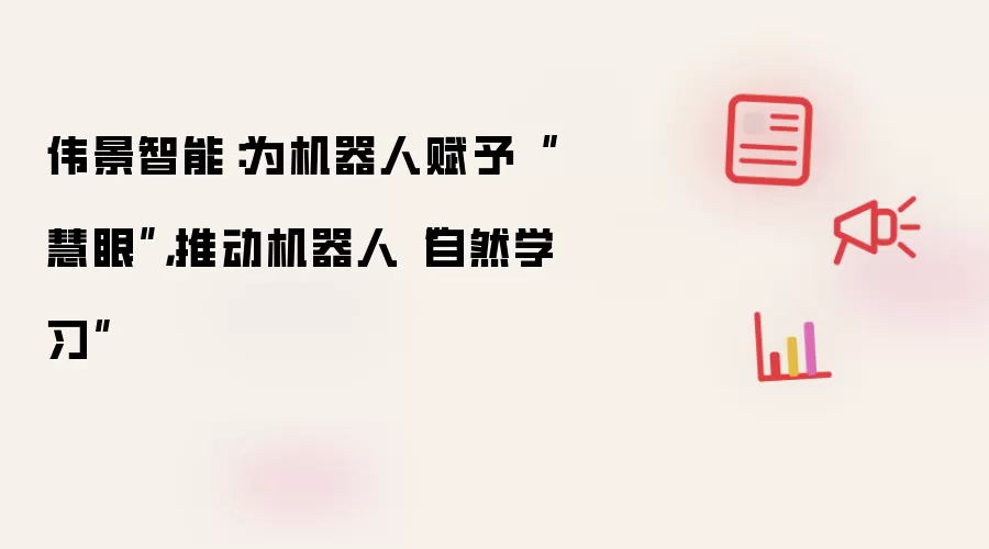 伟景智能:为机器人赋予“慧眼”,推动机器人“自然学习”