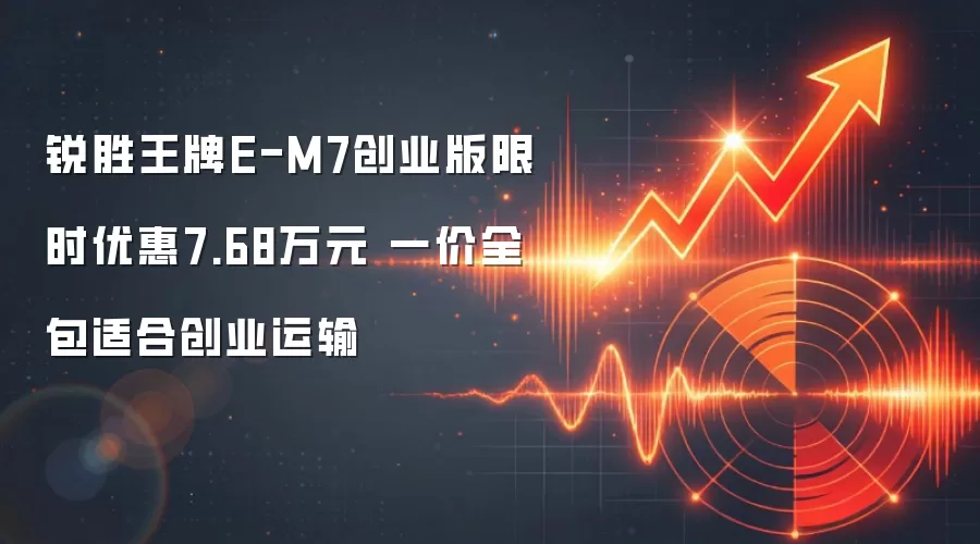 锐胜王牌E-M7创业版限时优惠7.68万元 一价全包适合创业运输