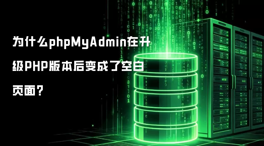 为什么phpMyAdmin在升级PHP版本后变成了空白页面?