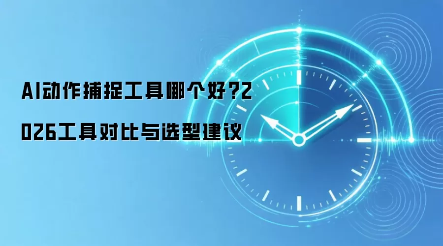 AI动作捕捉工具哪个好?2026工具对比与选型建议