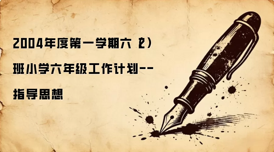 2004年度第一学期六（2）班小学六年级工作计划--指导思想
