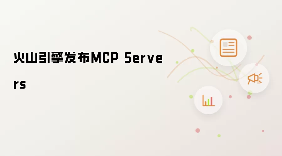 火山引擎发布MCP Servers