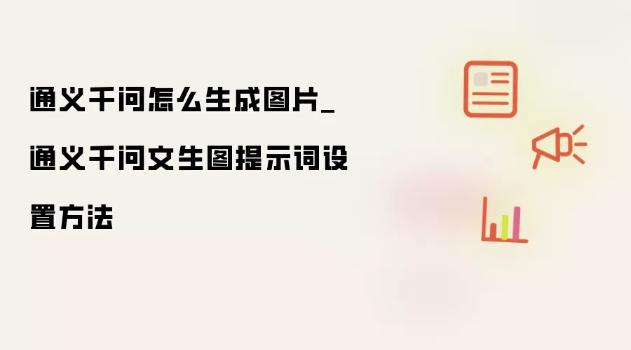 通义千问怎么生成图片_通义千问文生图提示词设置方法