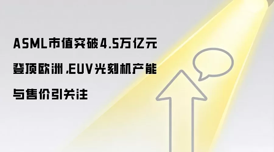 ASML市值突破4.5万亿元登顶欧洲,EUV光刻机产能与售价引关注