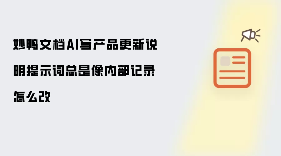 妙鸭文档AI写产品更新说明提示词总是像内部记录怎么改