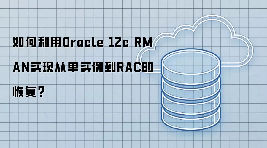 如何利用Oracle 12c RMAN实现从单实例到RAC的恢复?