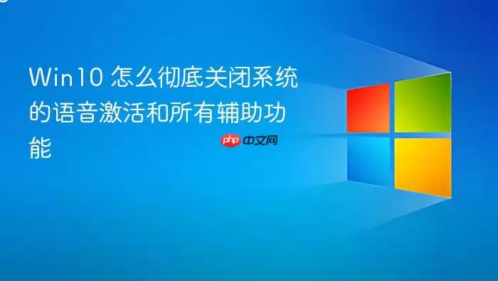 Win10 怎么彻底关闭系统的语音激活和所有辅助功能