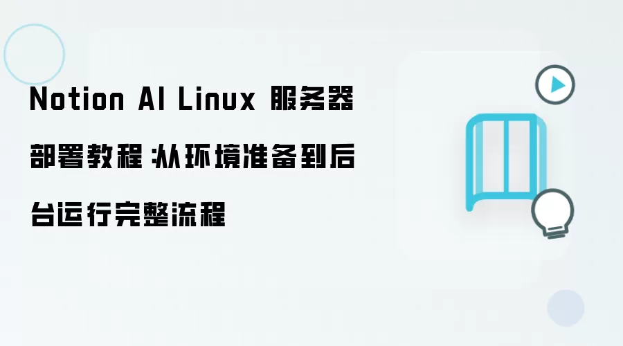 Notion AI Linux 服务器部署教程:从环境准备到后台运行完整流程