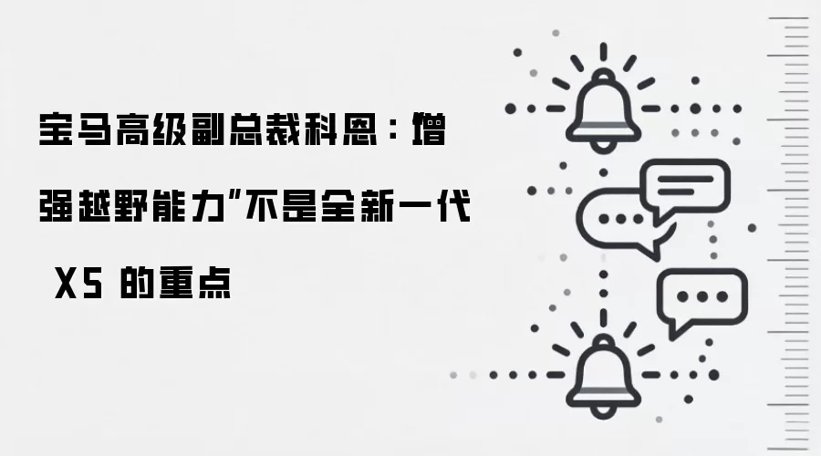宝马高级副总裁科恩:“增强越野能力”不是全新一代 X5 的重点