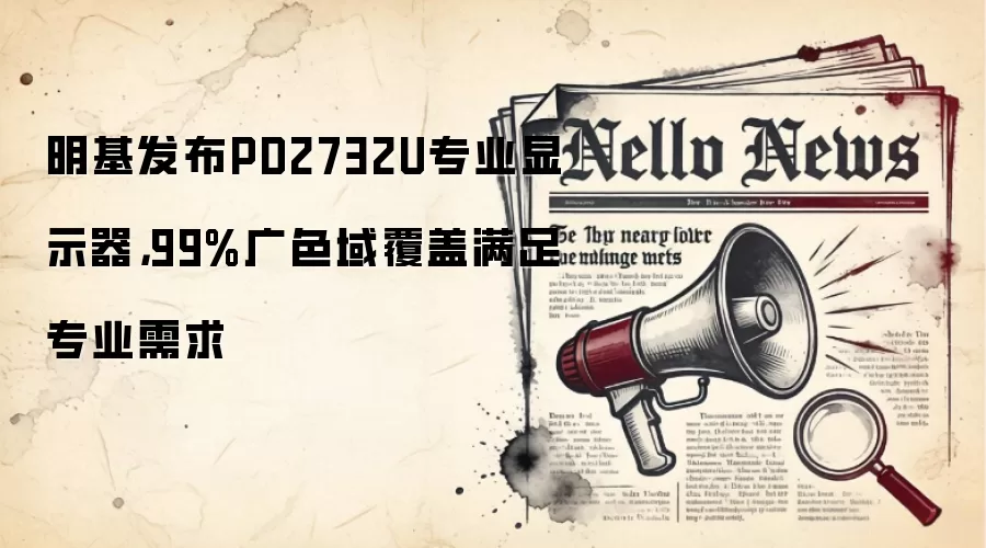 明基发布PD2732U专业显示器,99%广色域覆盖满足专业需求