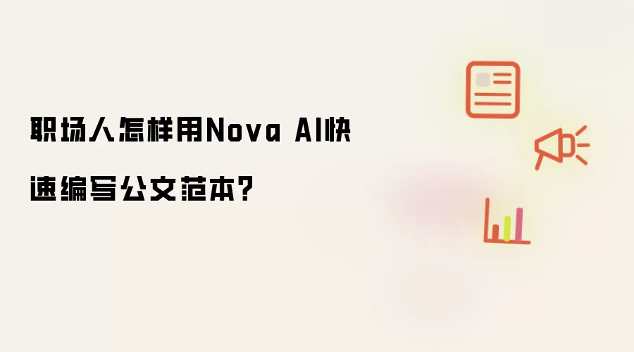 职场人怎样用Nova AI快速编写公文范本?
