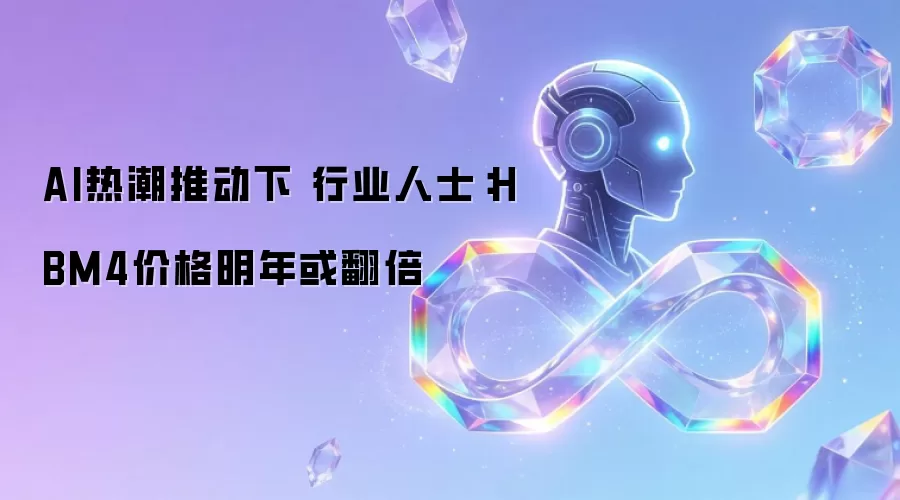 AI热潮推动下 行业人士：HBM4价格明年或翻倍