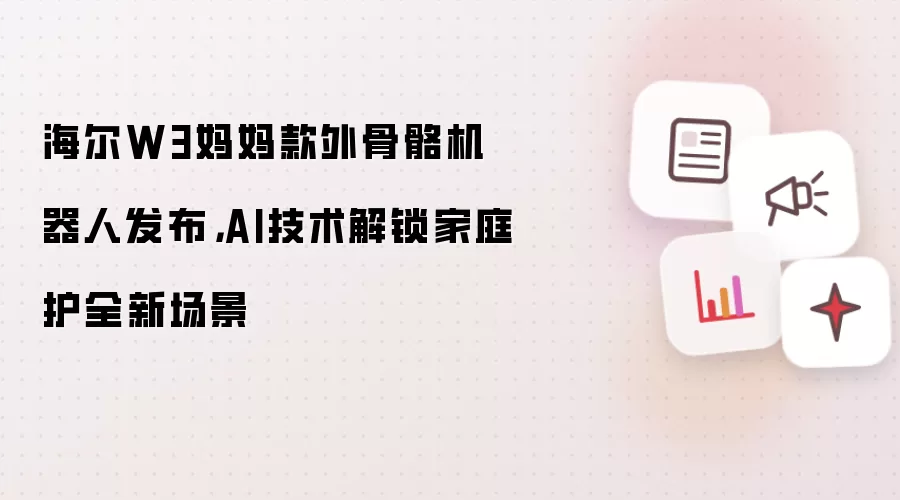 海尔W3妈妈款外骨骼机器人发布,AI技术解锁家庭护全新场景