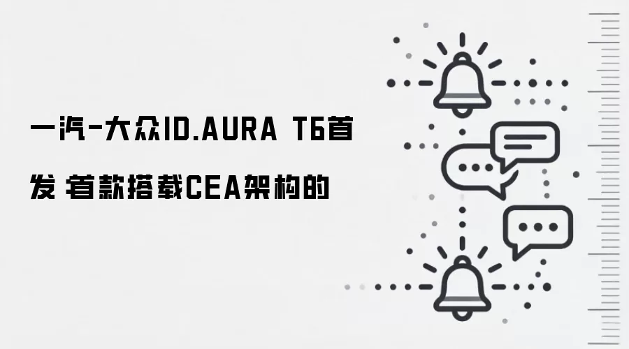 一汽-大众ID.AURA T6首发:首款搭载CEA架构的