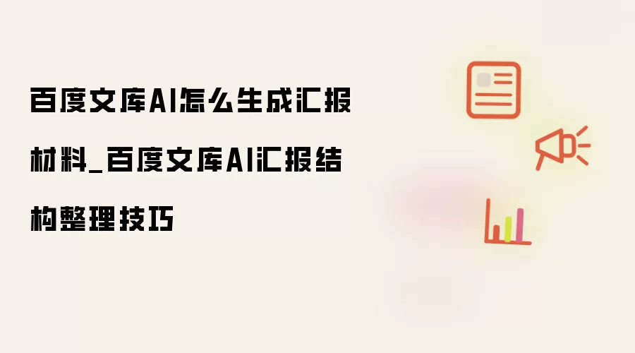 百度文库AI怎么生成汇报材料_百度文库AI汇报结构整理技巧
