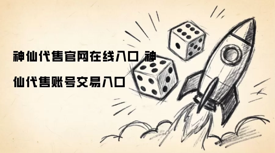 神仙代售官网在线入口 神仙代售账号交易入口