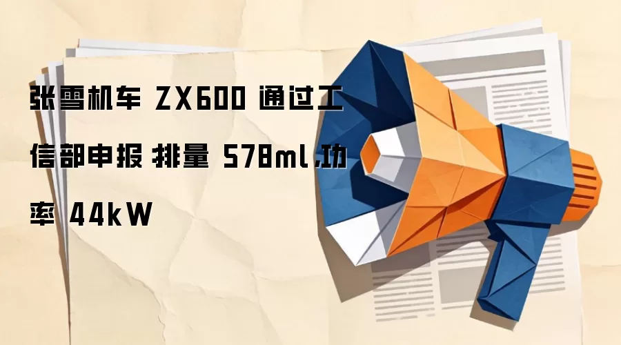 张雪机车 ZX600 通过工信部申报:排量 578ml,功率 44kW