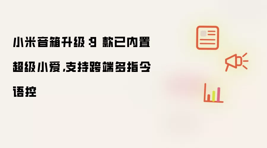 小米音箱升级：9 款已内置超级小爱，支持跨端多指令语控
